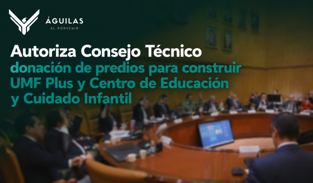 Autoriza Consejo Técnico donación de predios para construir UMF Plus y Centro de Educación y Cuidado Infantil