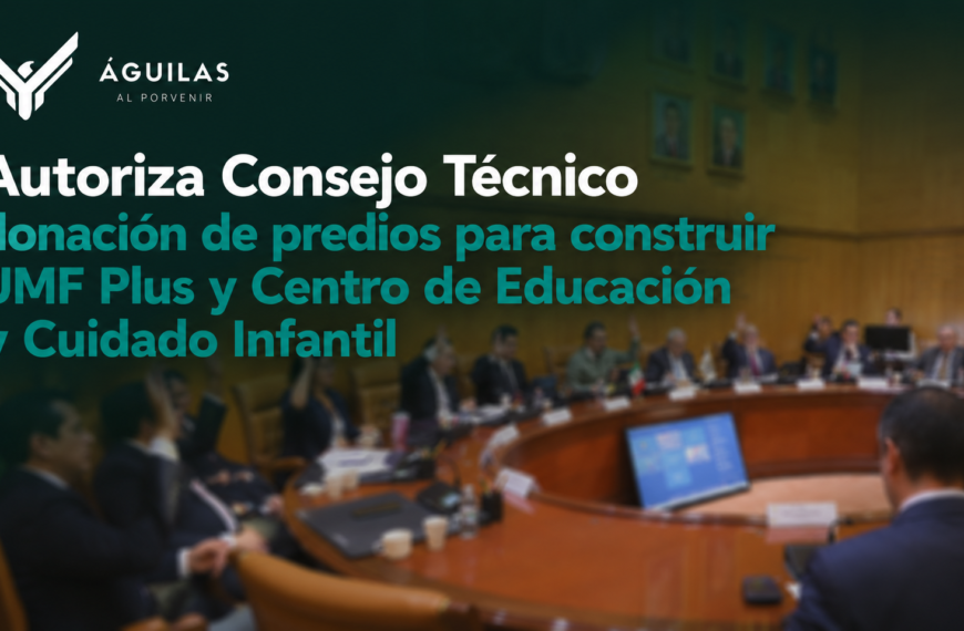 Autoriza Consejo Técnico donación de predios para construir UMF Plus y Centro de Educación y Cuidado Infantil