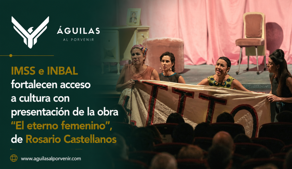 IMSS e INBAL fortalecen acceso a cultura con presentación de la obra “El eterno femenino” de Rosario Castellanos