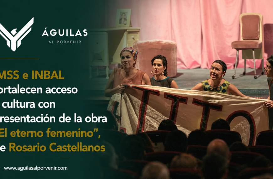 IMSS e INBAL fortalecen acceso a cultura con presentación de la obra “El eterno femenino” de Rosario Castellanos