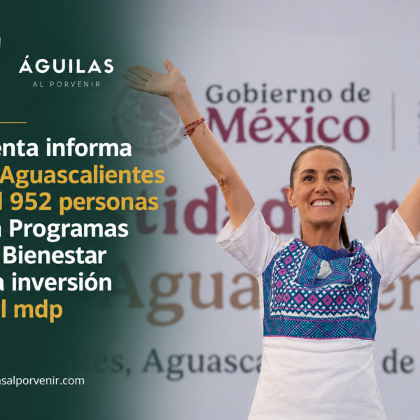 Presidenta informa que en Aguascalientes 420 mil 952 personas reciben Programas para el Bienestar con una inversión de 9 mil mdp