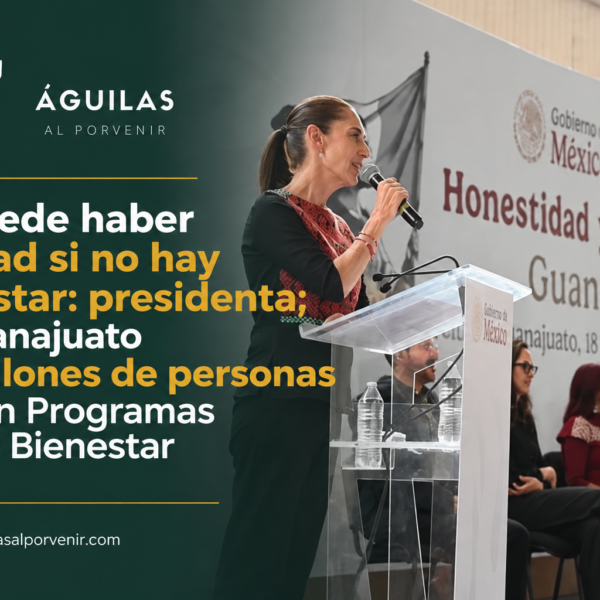 No puede haber libertad si no hay bienestar: presidenta; en Guanajuato 1.8 millones de personas reciben Programas para el Bienestar