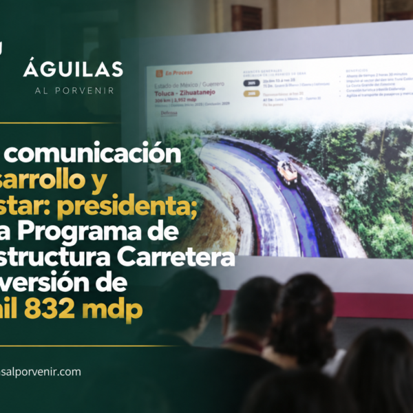 Mejor comunicación es desarrollo y bienestar: presidenta; avanza Programa de Infraestructura Carretera con inversión de 647 mil 832 mdp